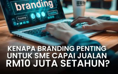 Kenapa Branding Penting Untuk SME Capai Jualan RM10 Juta Setahun?
